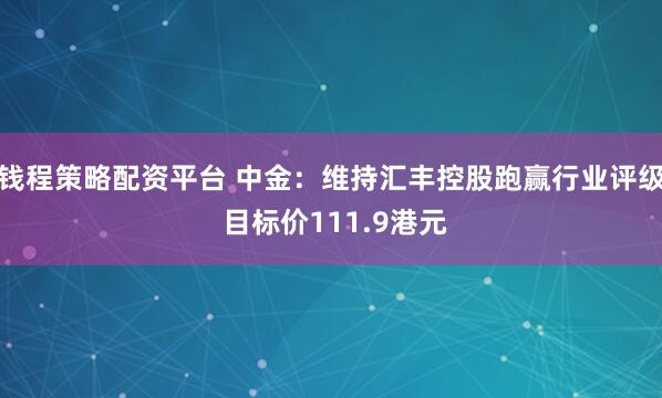 钱程策略配资平台 中金：维持汇丰控股跑赢行业评级 目标价111.9港元
