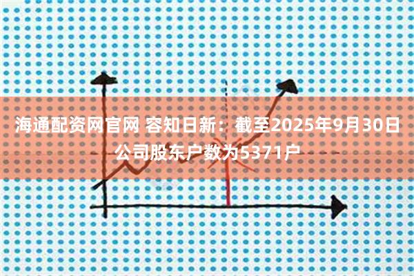海通配资网官网 容知日新：截至2025年9月30日公司股东户数为5371户