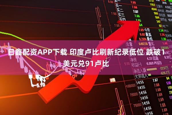 日鑫配资APP下载 印度卢比刷新纪录低位 跌破1美元兑91卢比