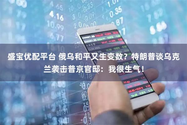 盛宝优配平台 俄乌和平又生变数？特朗普谈乌克兰袭击普京官邸：我很生气！