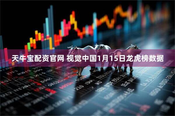 天牛宝配资官网 视觉中国1月15日龙虎榜数据