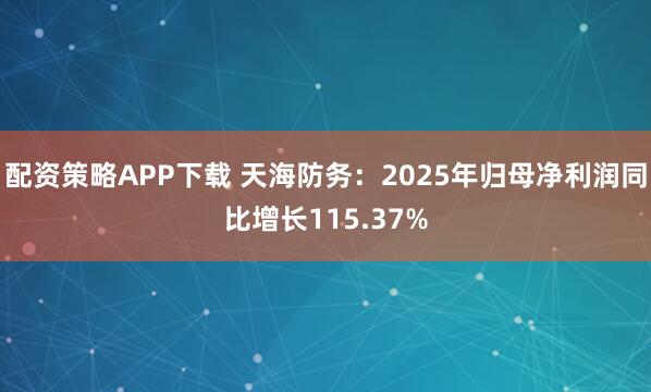 配资策略APP下载 天海防务：2025年归母净利润同比增长115.37%